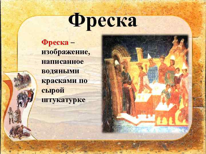 Фреска – изображение, написанное водяными красками по сырой штукатурке 