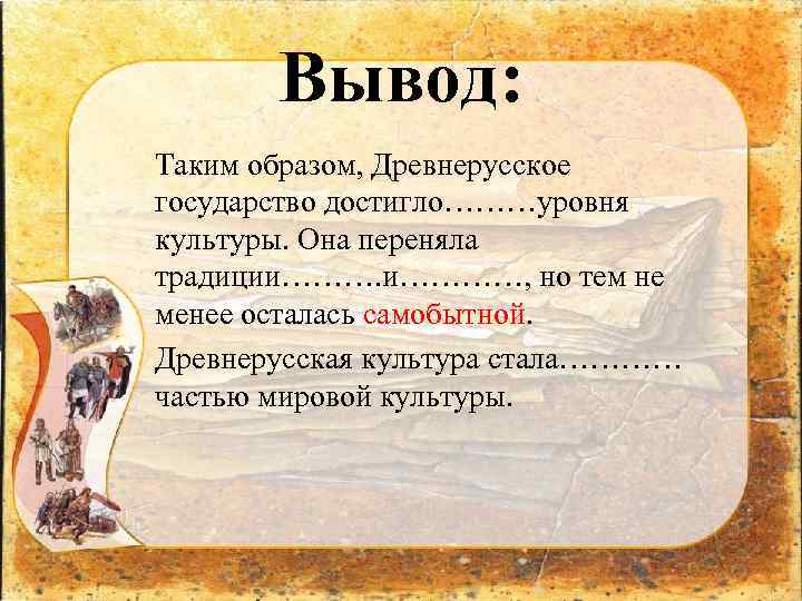 Вывод: Таким образом, Древнерусское государство достигло………уровня культуры. Она переняла традиции…………, но тем не менее