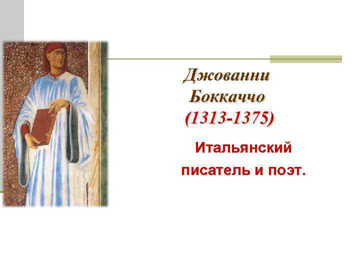 Джованни Боккаччо (1313 -1375) Итальянский писатель и поэт. 