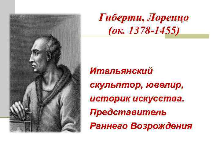 Гиберти, Лоренцо (ок. 1378 -1455) Итальянский скульптор, ювелир, историк искусства. Представитель Раннего Возрождения 