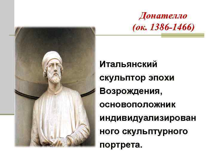 Донателло (ок. 1386 -1466) Итальянский скульптор эпохи Возрождения, основоположник индивидуализирован ного скульптурного портрета. 