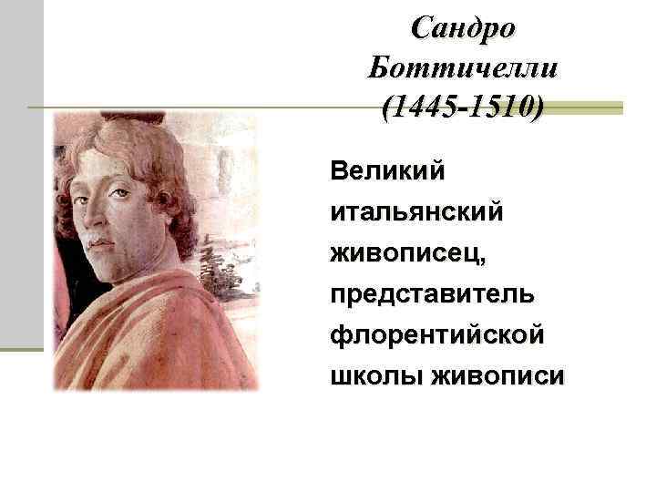 Сандро Боттичелли (1445 -1510) Великий итальянский живописец, представитель флорентийской школы живописи 