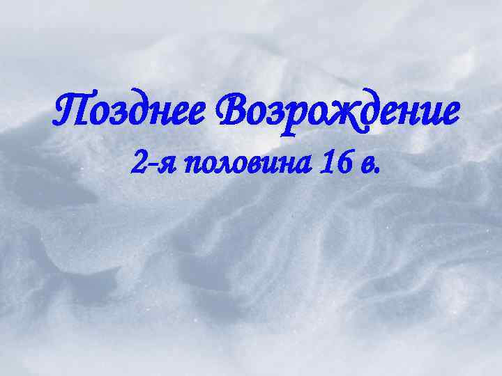 Позднее Возрождение 2 -я половина 16 в. 
