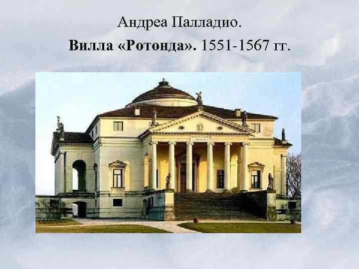 Андреа Палладио. Вилла «Ротонда» . 1551 -1567 гг. 