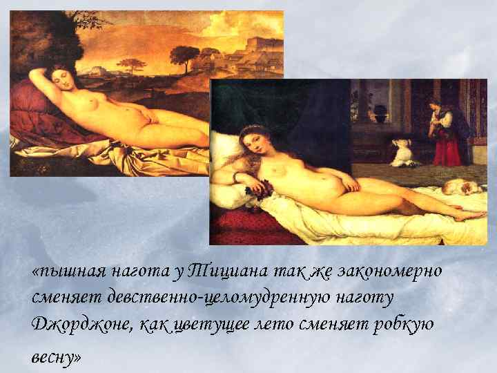  «пышная нагота у Тициана так же закономерно сменяет девственно-целомудренную наготу Джорджоне, как цветущее