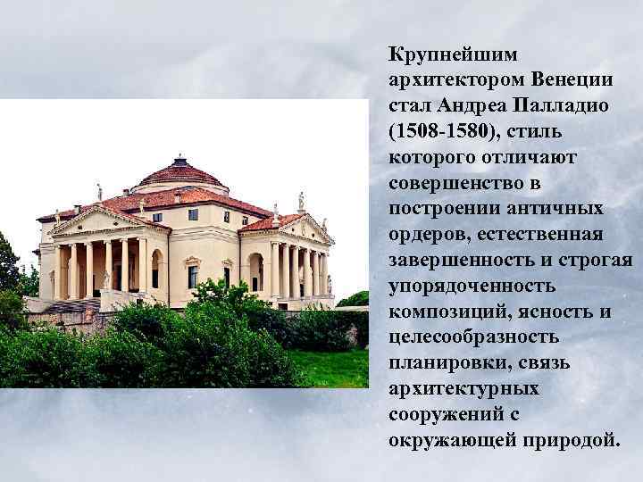 Крупнейшим архитектором Венеции стал Андреа Палладио (1508 -1580), стиль которого отличают совершенство в построении