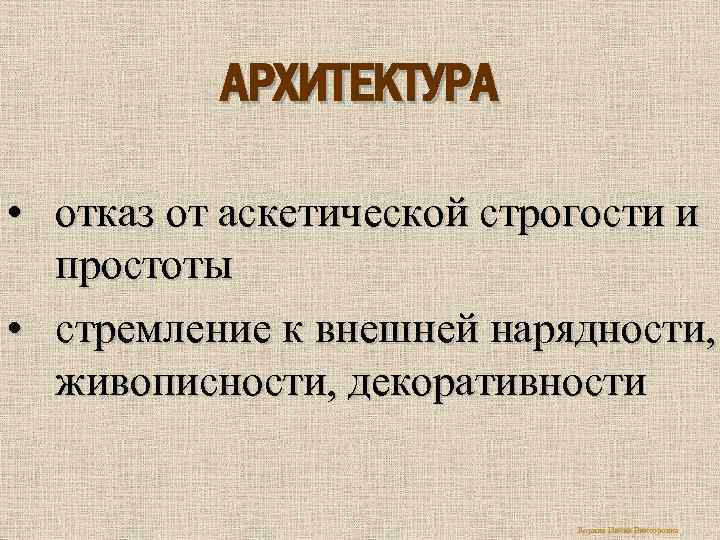 АРХИТЕКТУРА • отказ от аскетической строгости и простоты • стремление к внешней нарядности, живописности,