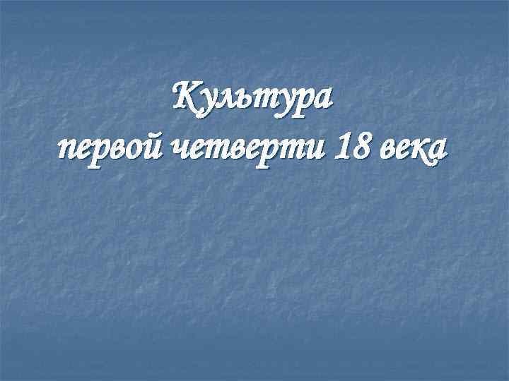 Культура первой четверти 18 века 