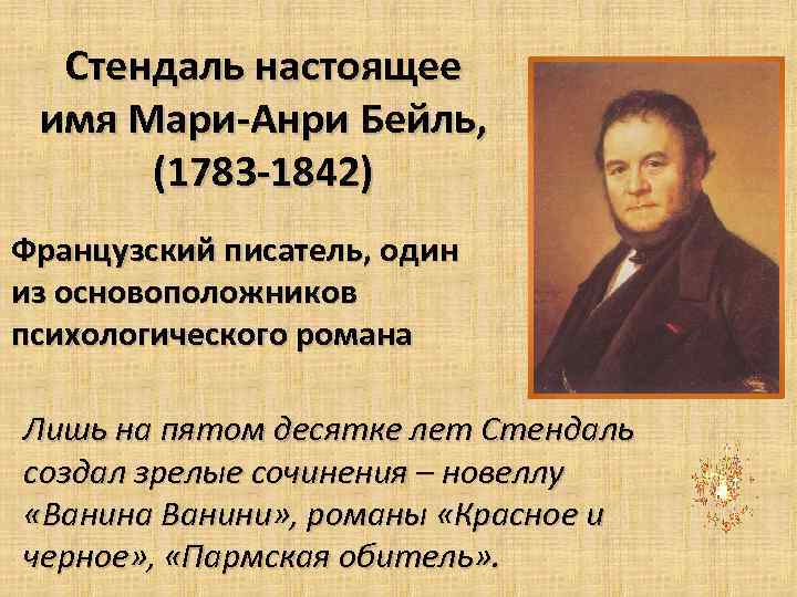 Стендаль настоящее имя Мари-Анри Бейль, (1783 -1842) Французский писатель, один из основоположников психологического романа