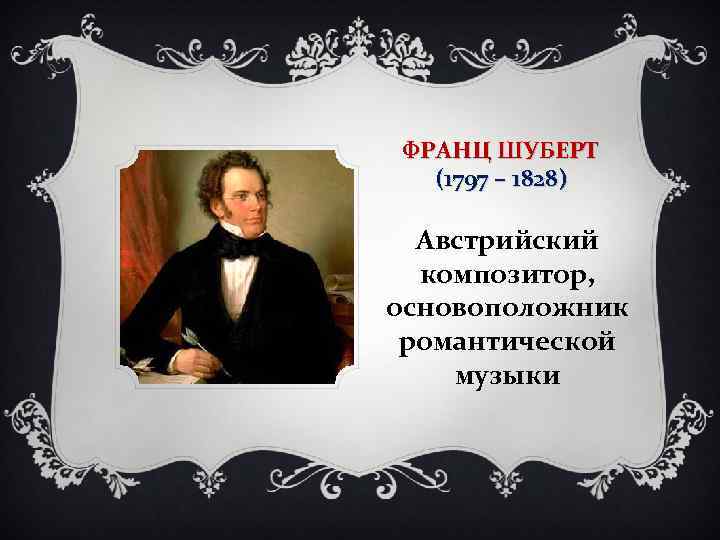 ФРАНЦ ШУБЕРТ (1797 – 1828) Австрийский композитор, основоположник романтической музыки 