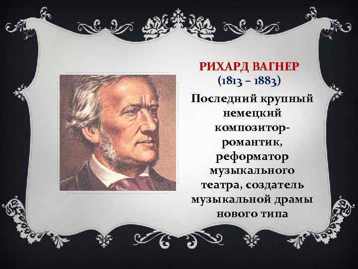 РИХАРД ВАГНЕР (1813 – 1883) Последний крупный немецкий композиторромантик, реформатор музыкального театра, создатель музыкальной