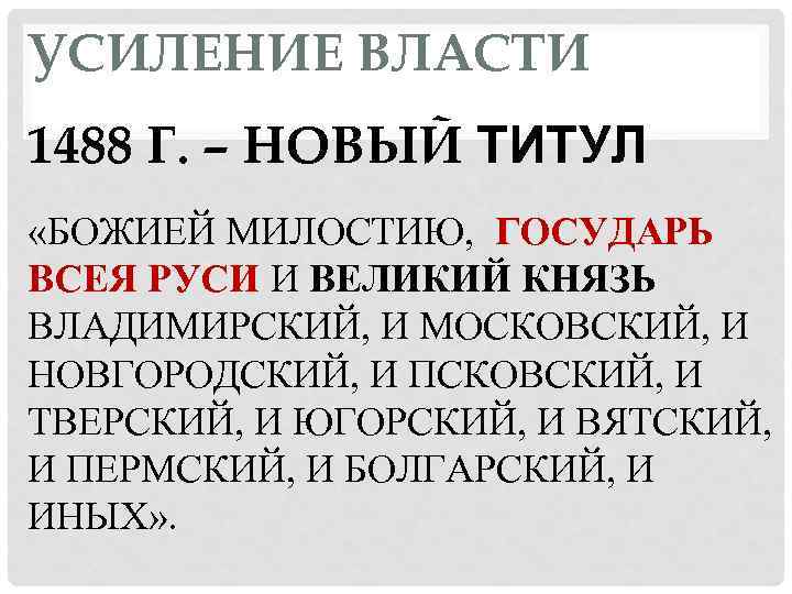 УСИЛЕНИЕ ВЛАСТИ 1488 Г. – НОВЫЙ ТИТУЛ «БОЖИЕЙ МИЛОСТИЮ, ГОСУДАРЬ ВСЕЯ РУСИ И ВЕЛИКИЙ