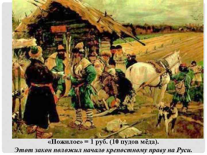  «Пожилое» = 1 руб. (10 пудов мёда). Этот закон положил начало крепостному праву