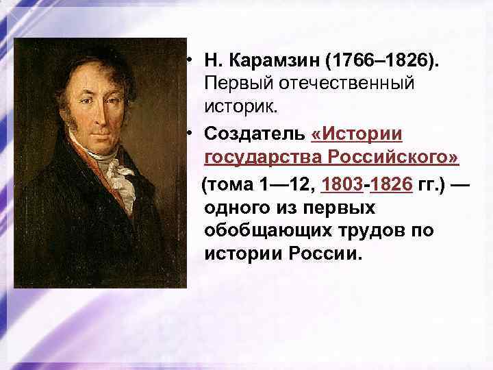  • Н. Карамзин (1766– 1826). Первый отечественный историк. • Создатель «Истории государства Российского»