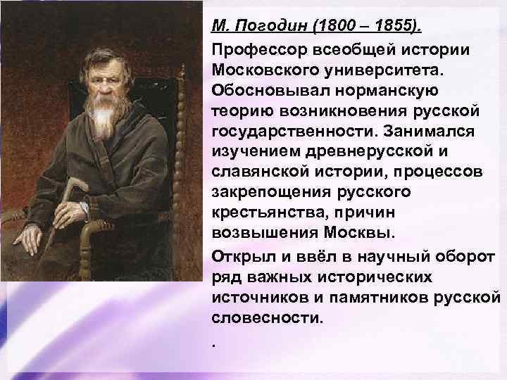 М. Погодин (1800 – 1855). Профессор всеобщей истории Московского университета. Обосновывал норманскую теорию возникновения