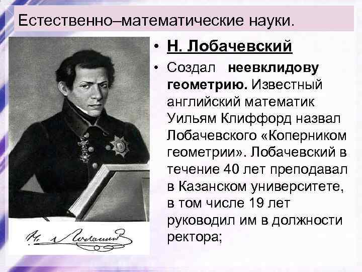 Естественно–математические науки. • Н. Лобачевский • Создал неевклидову геометрию. Известный английский математик Уильям Клиффорд