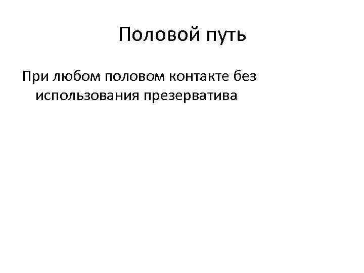 Половой путь При любом половом контакте без использования презерватива 
