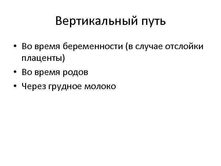 Вертикальный путь • Во время беременности (в случае отслойки плаценты) • Во время родов