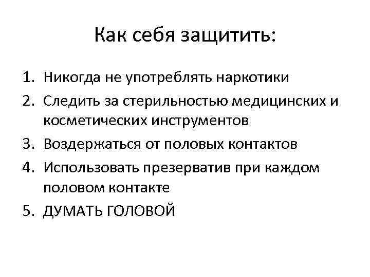 Как себя защитить: 1. Никогда не употреблять наркотики 2. Следить за стерильностью медицинских и