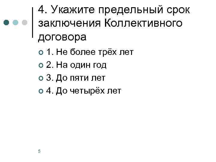 4. Укажите предельный срок заключения Коллективного договора 1. Не более трёх лет ¢ 2.