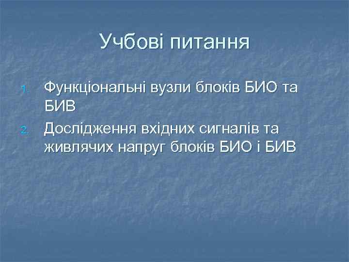 Учбові питання 1. 2. Функцiональнi вузли блокiв БИО та БИВ Дослiдження вхiдних сигналiв та