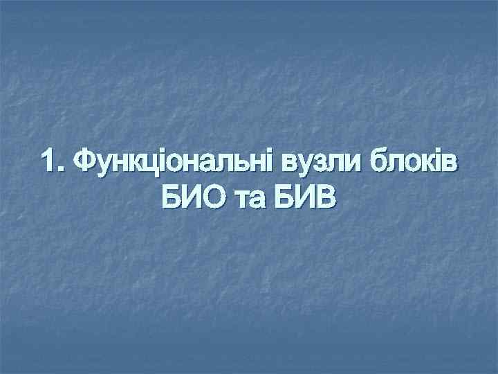 1. Функцiональнi вузли блокiв БИО та БИВ 