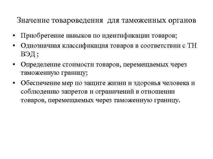 Значение товароведения для таможенных органов • Приобретение навыков по идентификации товаров; • Однозначная классификация