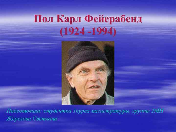 Пол Карл Фейерабенд (1924 -1994) Подготовила: студентка 1 курса магистратуры, группы 2 МН Жерелова