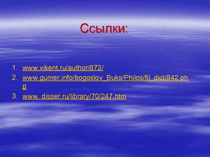 Ссылки: 1. www. vikent. ru/author/873/ 2. www. gumer. info/bogoslov_Buks/Philos/fil_dict/842. ph p 3. www. disser.
