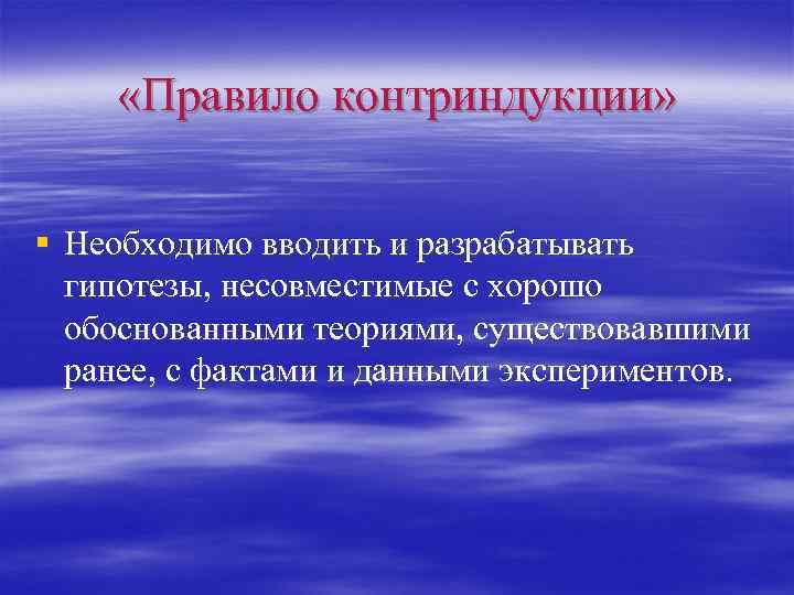  «Правило контриндукции» § Необходимо вводить и разрабатывать гипотезы, несовместимые с хорошо обоснованными теориями,