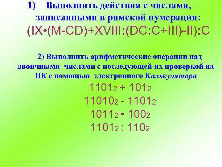 1) Выполнить действия с числами, записанными в римской нумерации: (IX • (M-CD)+XVIII: (DC: C+III)-II):