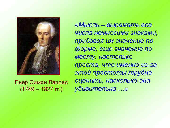 Пьер Симон Лаплас (1749 – 1827 гг. ) «Мысль – выражать все числа немногими