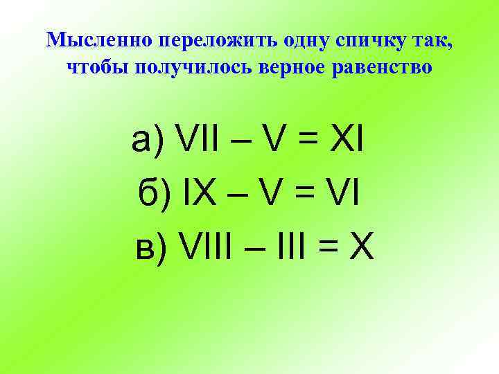 Мысленно переложить одну спичку так, чтобы получилось верное равенство а) VII – V =