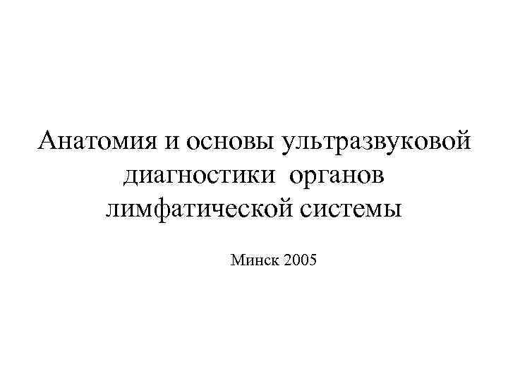 Анатомия и основы ультразвуковой диагностики органов лимфатической системы Минск 2005 