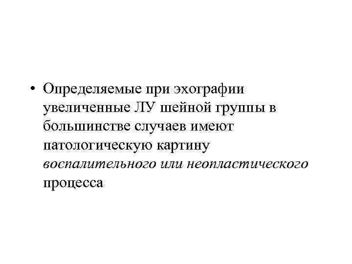  • Определяемые при эхографии увеличенные ЛУ шейной группы в большинстве случаев имеют патологическую