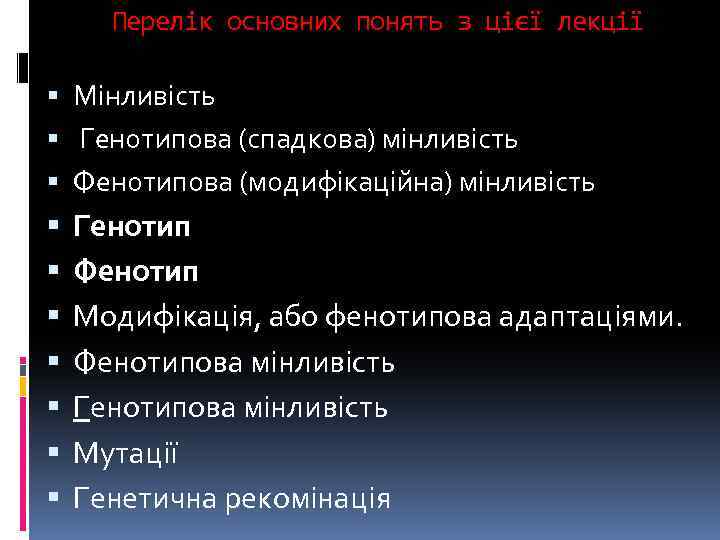 Перелік основних понять з цієї лекції Мінливість Генотипова (спадкова) мінливість Фенотипова (модифікаційна) мінливість Генотип