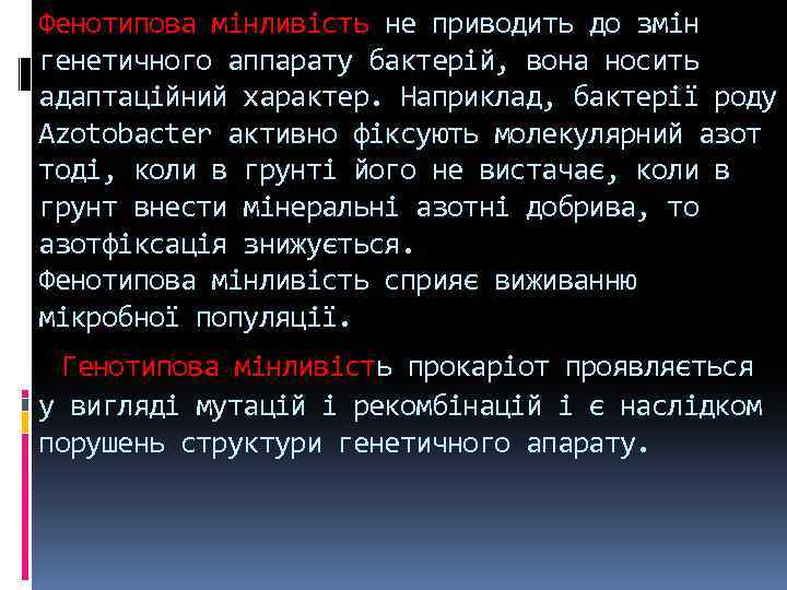 Фенотипова мінливість не приводить до змін генетичного аппарату бактерій, вона носить адаптаційний характер. Наприклад,