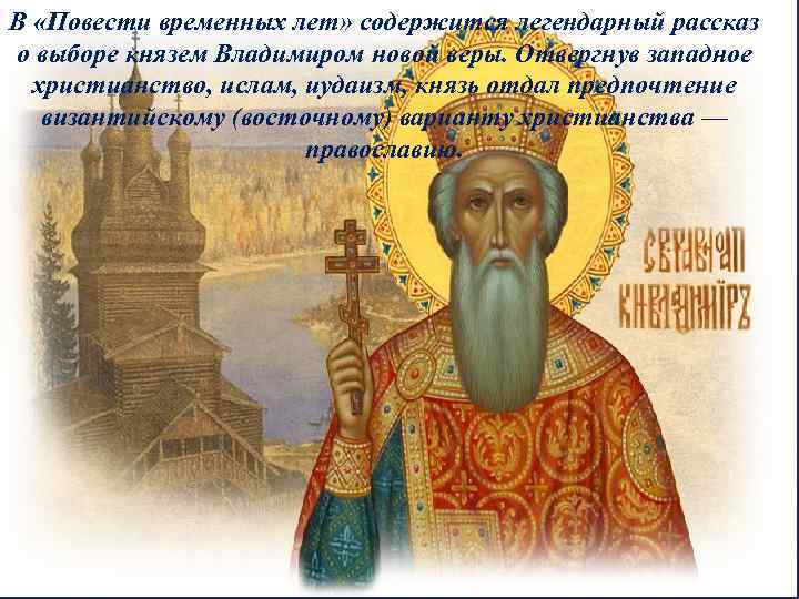 В «Повести временных лет» содержится легендарный рассказ о выборе князем Владимиром новой веры. Отвергнув