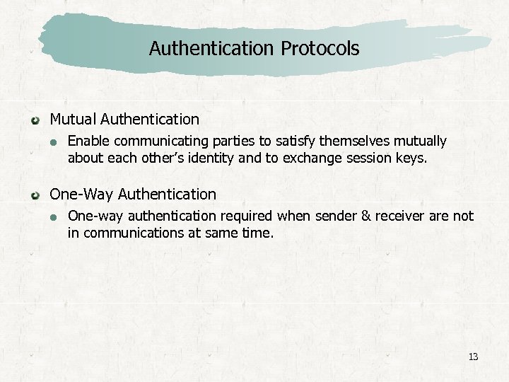 Authentication Protocols Mutual Authentication Enable communicating parties to satisfy themselves mutually about each other’s