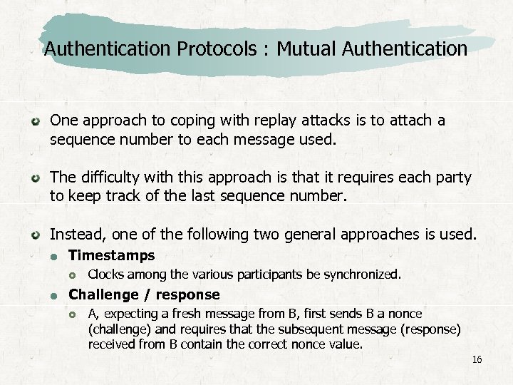 Authentication Protocols : Mutual Authentication One approach to coping with replay attacks is to