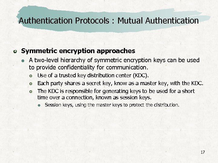 Authentication Protocols : Mutual Authentication Symmetric encryption approaches A two-level hierarchy of symmetric encryption