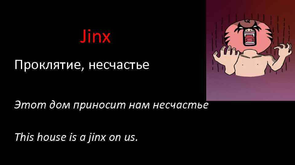 Jinx Проклятие, несчастье Этот дом приносит нам несчастье This house is a jinx on