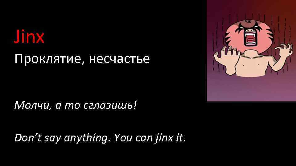 Jinx Проклятие, несчастье Молчи, а то сглазишь! Don’t say anything. You can jinx it.