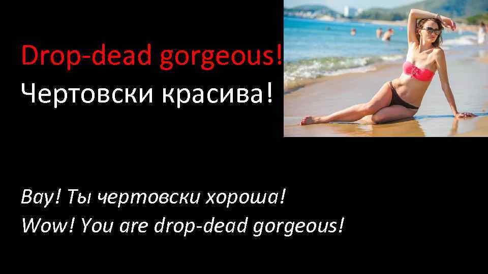 Drop-dead gorgeous! Чертовски красива! Вау! Ты чертовски хороша! Wow! You are drop-dead gorgeous! 