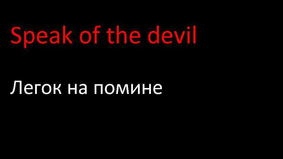 Speak of the devil Легок на помине 