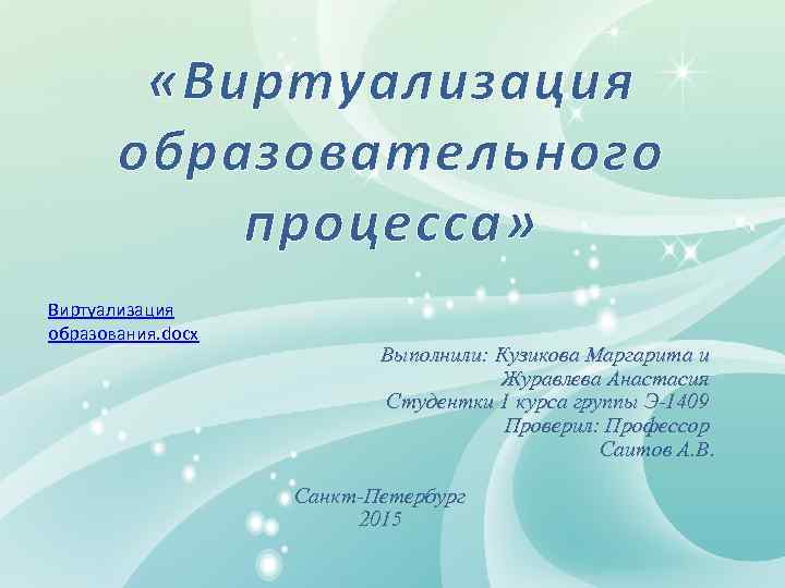  «Виртуализация образовательного процесса» Виртуализация образования. docx Выполнили: Кузикова Маргарита и Журавлева Анастасия Студентки