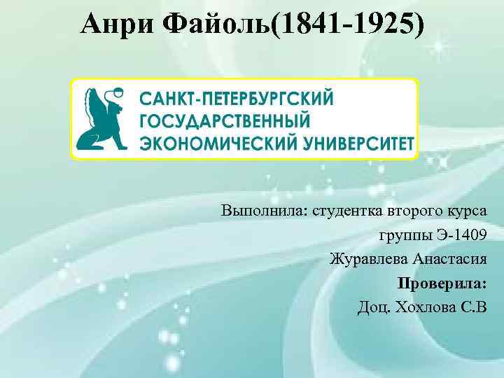 Анри Файоль(1841 -1925) Выполнила: студентка второго курса группы Э-1409 Журавлева Анастасия Проверила: Доц. Хохлова