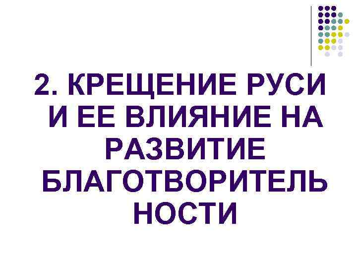 2. КРЕЩЕНИЕ РУСИ И ЕЕ ВЛИЯНИЕ НА РАЗВИТИЕ БЛАГОТВОРИТЕЛЬ НОСТИ 