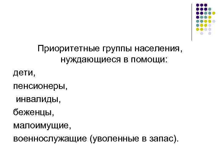 Приоритетные группы населения, нуждающиеся в помощи: дети, пенсионеры, инвалиды, беженцы, малоимущие, военнослужащие (уволенные в