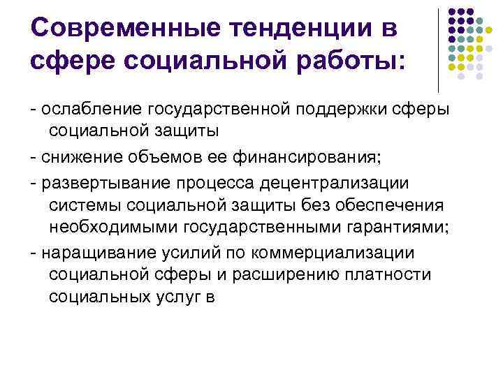 Современные тенденции в сфере социальной работы: - ослабление государственной поддержки сферы социальной защиты -